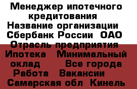 Менеджер ипотечного кредитования › Название организации ­ Сбербанк России, ОАО › Отрасль предприятия ­ Ипотека › Минимальный оклад ­ 1 - Все города Работа » Вакансии   . Самарская обл.,Кинель г.